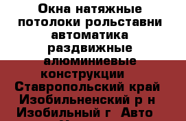 Окна,натяжные потолоки,рольставни,автоматика,раздвижные алюминиевые конструкции. - Ставропольский край, Изобильненский р-н, Изобильный г. Авто » Услуги   